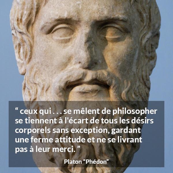 Citation de Platon sur le désir tirée de Phédon - ceux qui . . . se mêlent de philosopher se tiennent à l'écart de tous les désirs corporels sans exception, gardant une ferme attitude et ne se livrant pas à leur merci.