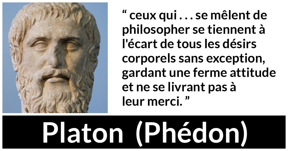 Citation de Platon sur le désir tirée de Phédon - ceux qui . . . se mêlent de philosopher se tiennent à l'écart de tous les désirs corporels sans exception, gardant une ferme attitude et ne se livrant pas à leur merci.