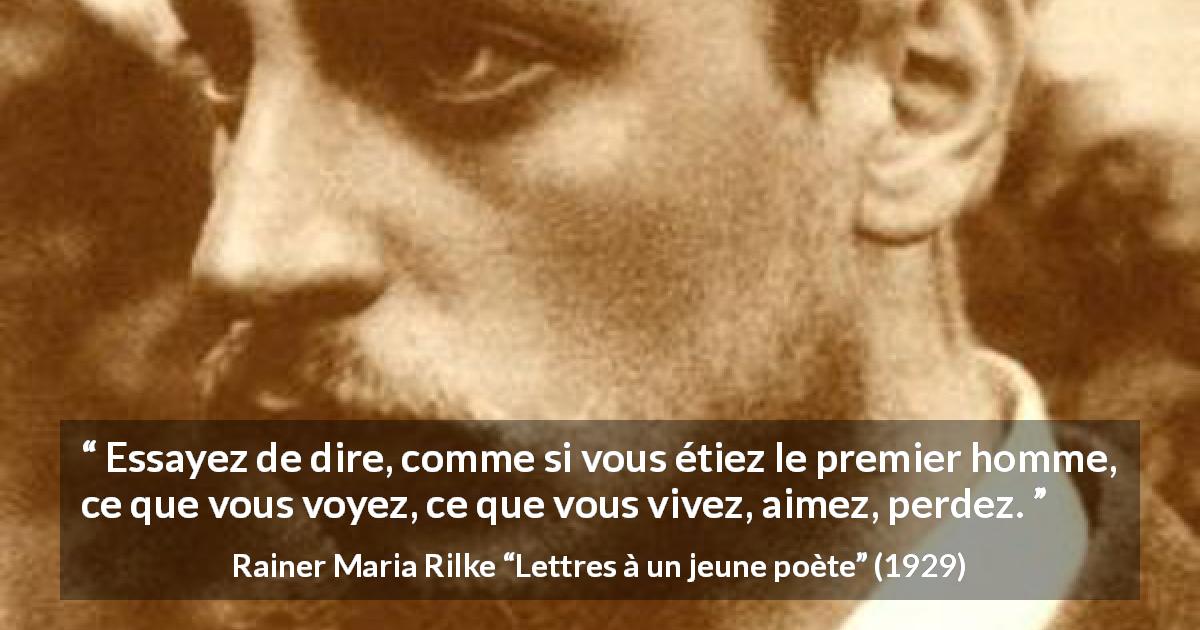 Citation de Rainer Maria Rilke sur l'écriture tirée de Lettres à un jeune poète - Essayez de dire, comme si vous étiez le premier homme, ce que vous voyez, ce que vous vivez, aimez, perdez.