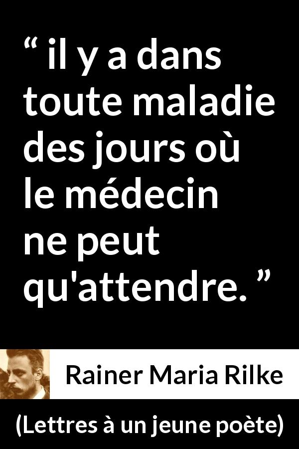 Citation de Rainer Maria Rilke sur la patience tirée de Lettres à un jeune poète - il y a dans toute maladie des jours où le médecin ne peut qu'attendre.
