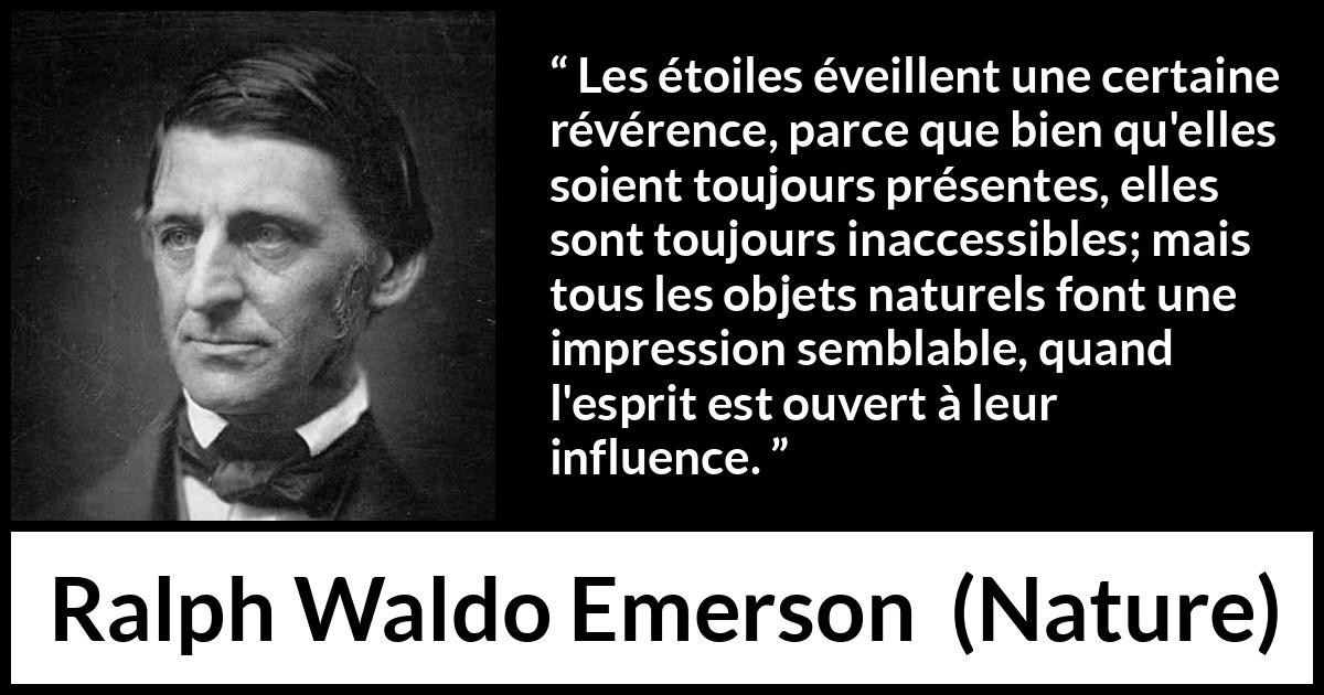 Citation de Ralph Waldo Emerson sur étoiles tirée de Nature - Les étoiles éveillent une certaine révérence, parce que bien qu'elles soient toujours présentes, elles sont toujours inaccessibles; mais tous les objets naturels font une impression semblable, quand l'esprit est ouvert à leur influence.