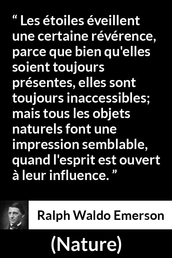 Citation de Ralph Waldo Emerson sur étoiles tirée de Nature - Les étoiles éveillent une certaine révérence, parce que bien qu'elles soient toujours présentes, elles sont toujours inaccessibles; mais tous les objets naturels font une impression semblable, quand l'esprit est ouvert à leur influence.