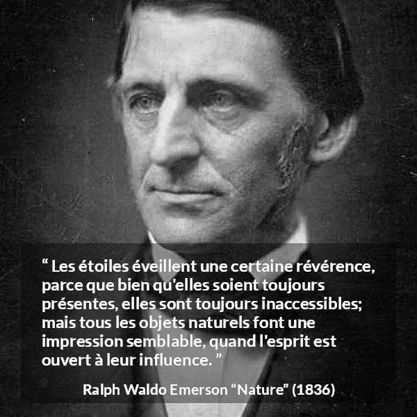 Citation de Ralph Waldo Emerson sur étoiles tirée de Nature - Les étoiles éveillent une certaine révérence, parce que bien qu'elles soient toujours présentes, elles sont toujours inaccessibles; mais tous les objets naturels font une impression semblable, quand l'esprit est ouvert à leur influence.