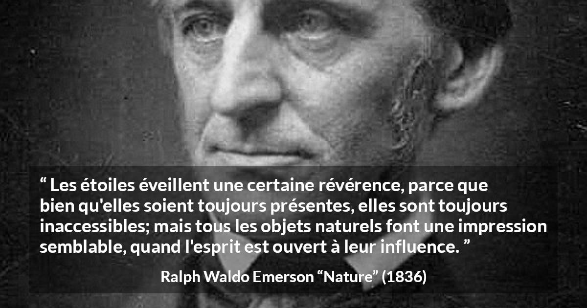 Citation de Ralph Waldo Emerson sur étoiles tirée de Nature - Les étoiles éveillent une certaine révérence, parce que bien qu'elles soient toujours présentes, elles sont toujours inaccessibles; mais tous les objets naturels font une impression semblable, quand l'esprit est ouvert à leur influence.