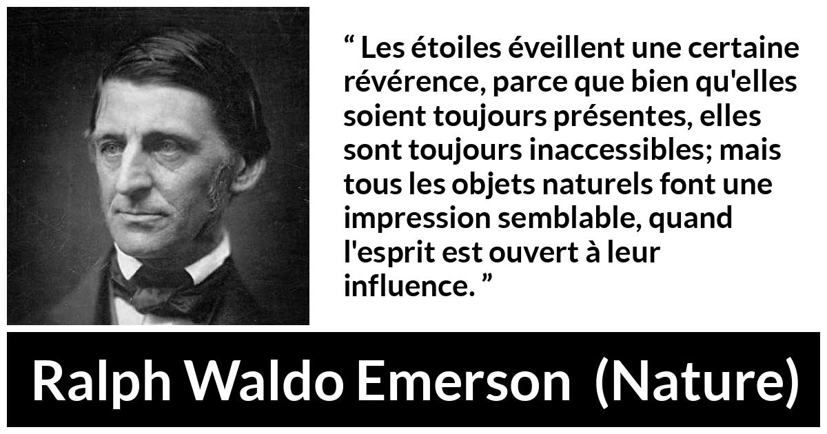 Citation de Ralph Waldo Emerson sur étoiles tirée de Nature - Les étoiles éveillent une certaine révérence, parce que bien qu'elles soient toujours présentes, elles sont toujours inaccessibles; mais tous les objets naturels font une impression semblable, quand l'esprit est ouvert à leur influence.