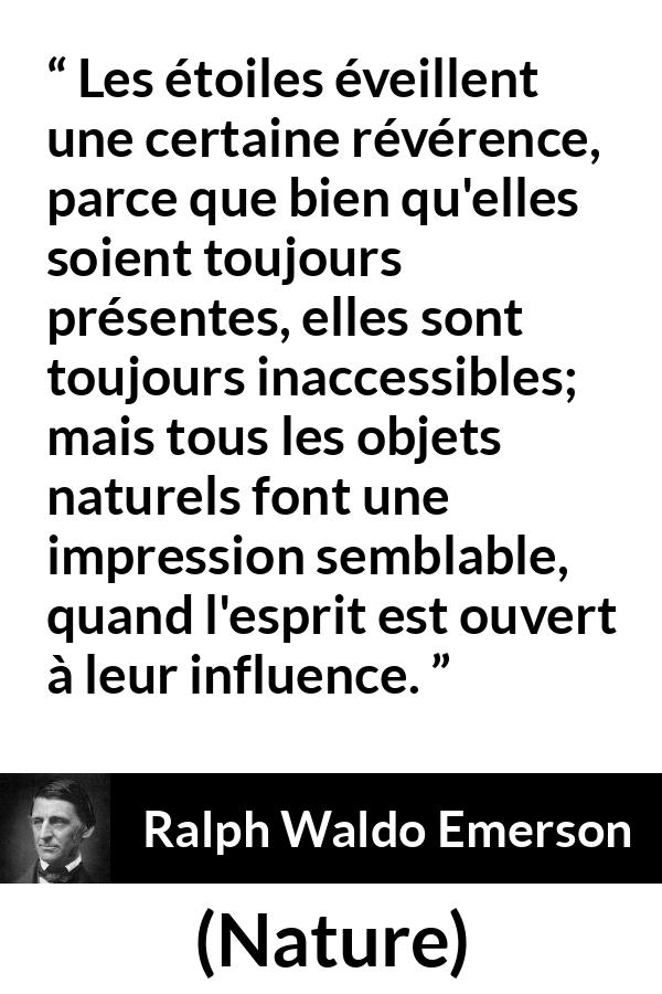 Citation de Ralph Waldo Emerson sur étoiles tirée de Nature - Les étoiles éveillent une certaine révérence, parce que bien qu'elles soient toujours présentes, elles sont toujours inaccessibles; mais tous les objets naturels font une impression semblable, quand l'esprit est ouvert à leur influence.