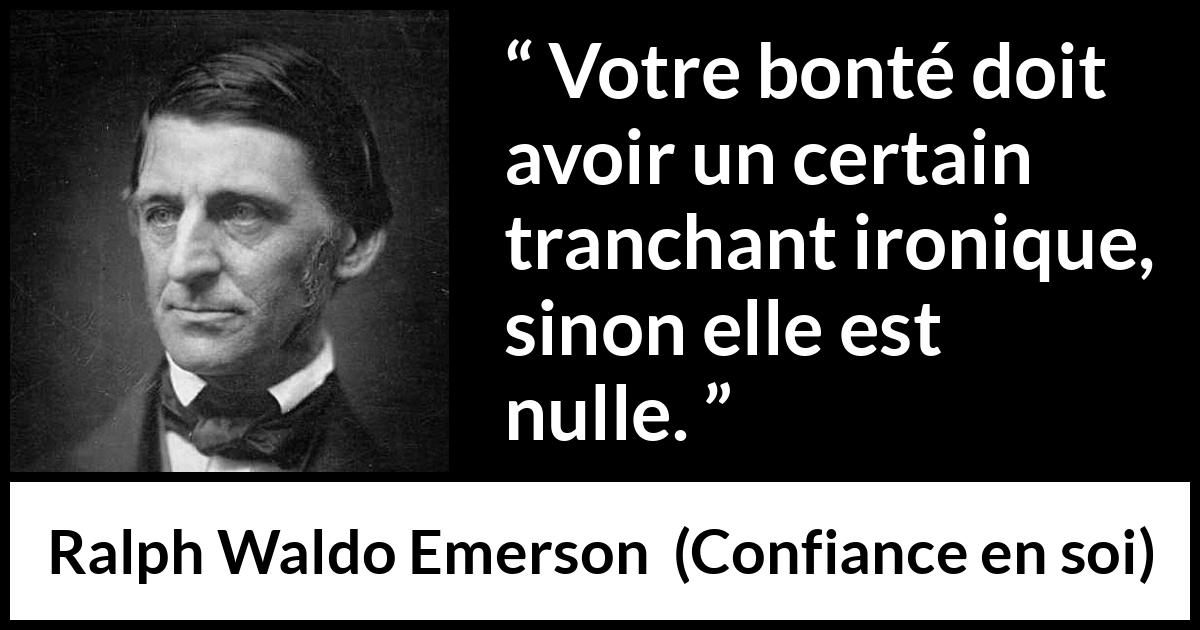 Citation de Ralph Waldo Emerson sur la bonté tirée de Confiance en soi - Votre bonté doit avoir un certain tranchant ironique, sinon elle est nulle.