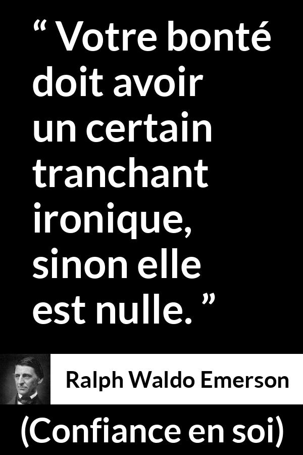 Citation de Ralph Waldo Emerson sur la bonté tirée de Confiance en soi - Votre bonté doit avoir un certain tranchant ironique, sinon elle est nulle.