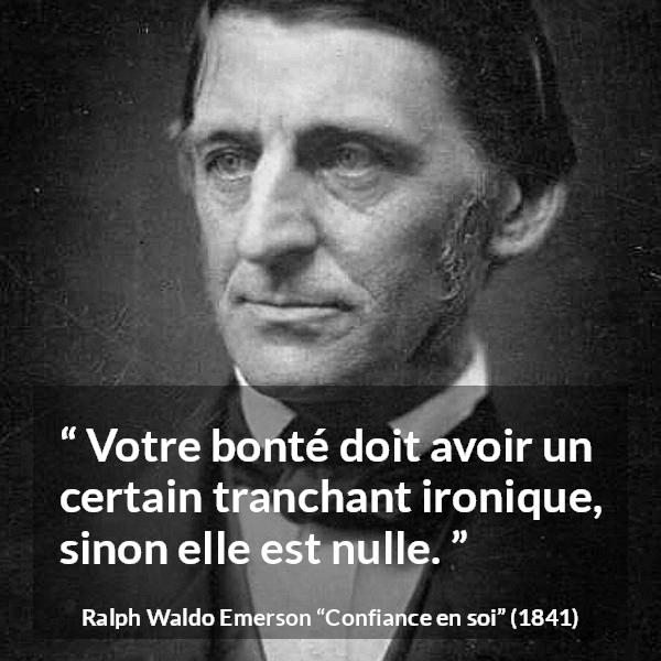 Citation de Ralph Waldo Emerson sur la bonté tirée de Confiance en soi - Votre bonté doit avoir un certain tranchant ironique, sinon elle est nulle.