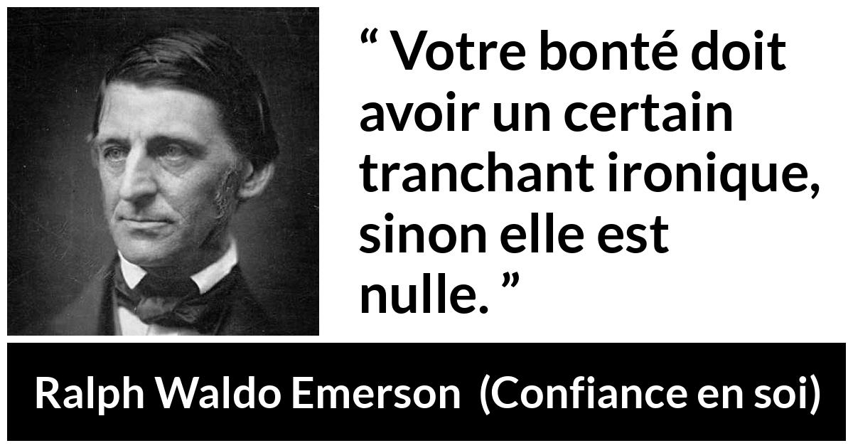 Citation de Ralph Waldo Emerson sur la bonté tirée de Confiance en soi - Votre bonté doit avoir un certain tranchant ironique, sinon elle est nulle.