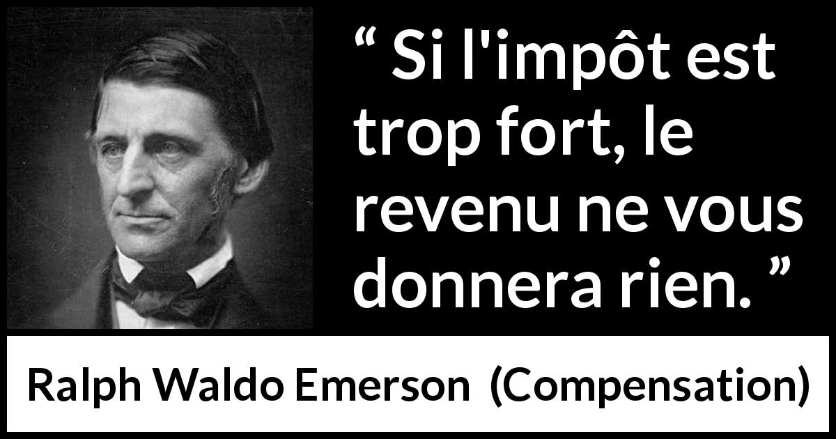 Citation de Ralph Waldo Emerson sur la fiscalité tirée de Compensation - Si l'impôt est trop fort, le revenu ne vous donnera rien.