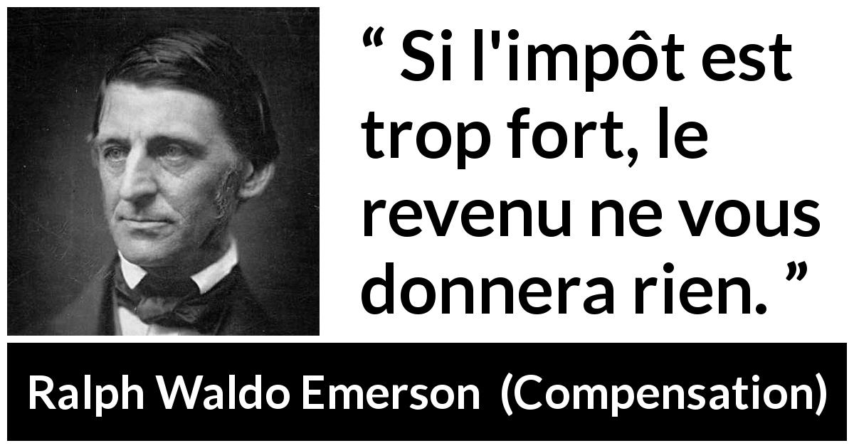 Citation de Ralph Waldo Emerson sur la fiscalité tirée de Compensation - Si l'impôt est trop fort, le revenu ne vous donnera rien.