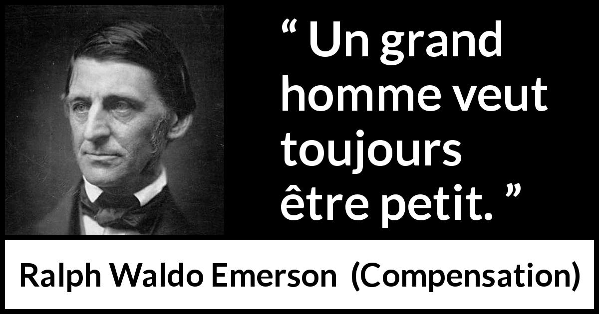 Citation de Ralph Waldo Emerson sur la grandeur tirée de Compensation - Un grand homme veut toujours être petit.
