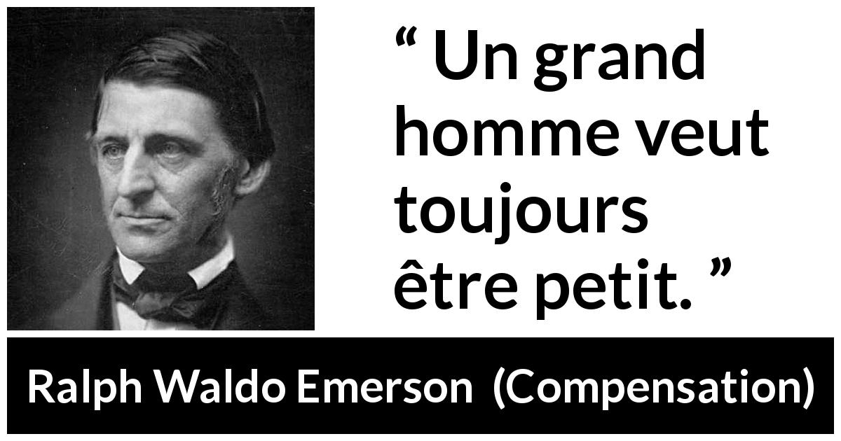 Citation de Ralph Waldo Emerson sur la grandeur tirée de Compensation - Un grand homme veut toujours être petit.