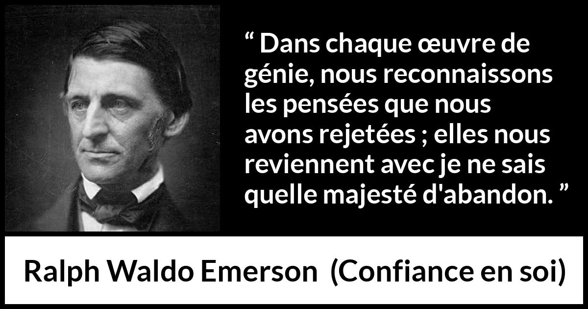 Citation de Ralph Waldo Emerson sur la pensée tirée de Confiance en soi - Dans chaque œuvre de génie, nous reconnaissons les pensées que nous avons rejetées ; elles nous reviennent avec je ne sais quelle majesté d'abandon.