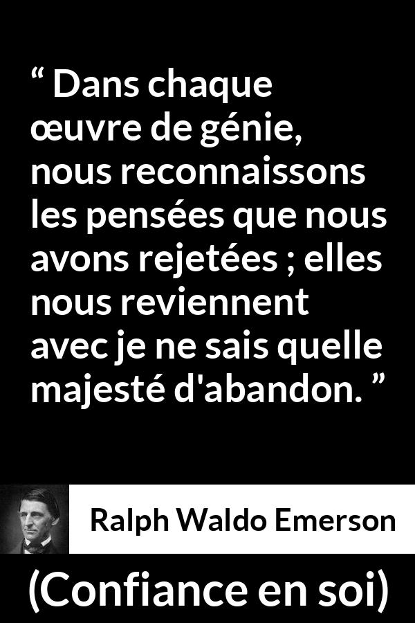 Citation de Ralph Waldo Emerson sur la pensée tirée de Confiance en soi - Dans chaque œuvre de génie, nous reconnaissons les pensées que nous avons rejetées ; elles nous reviennent avec je ne sais quelle majesté d'abandon.