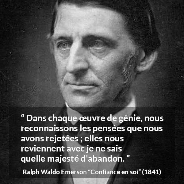 Citation de Ralph Waldo Emerson sur la pensée tirée de Confiance en soi - Dans chaque œuvre de génie, nous reconnaissons les pensées que nous avons rejetées ; elles nous reviennent avec je ne sais quelle majesté d'abandon.