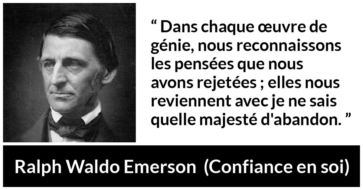 Citation de Ralph Waldo Emerson sur la pensée tirée de Confiance en soi - Dans chaque œuvre de génie, nous reconnaissons les pensées que nous avons rejetées ; elles nous reviennent avec je ne sais quelle majesté d'abandon.