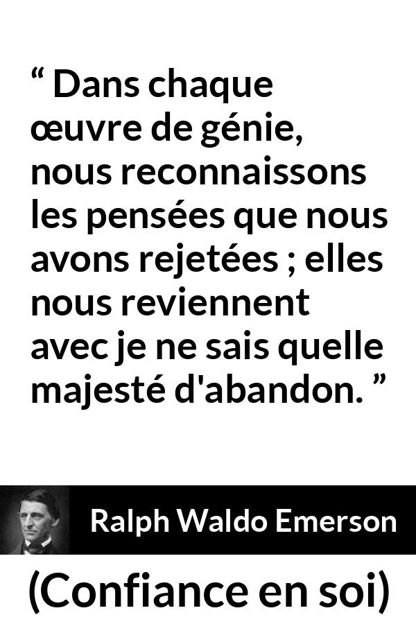 Citation de Ralph Waldo Emerson sur la pensée tirée de Confiance en soi - Dans chaque œuvre de génie, nous reconnaissons les pensées que nous avons rejetées ; elles nous reviennent avec je ne sais quelle majesté d'abandon.