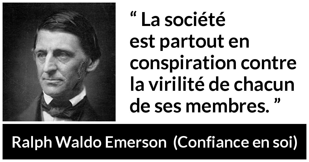 Citation de Ralph Waldo Emerson sur la société tirée de Confiance en soi - La société est partout en conspiration contre la virilité de chacun de ses membres.