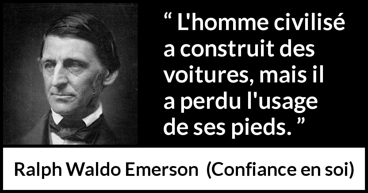 Citation de Ralph Waldo Emerson sur la technologie tirée de Confiance en soi - L'homme civilisé a construit des voitures, mais il a perdu l'usage de ses pieds.