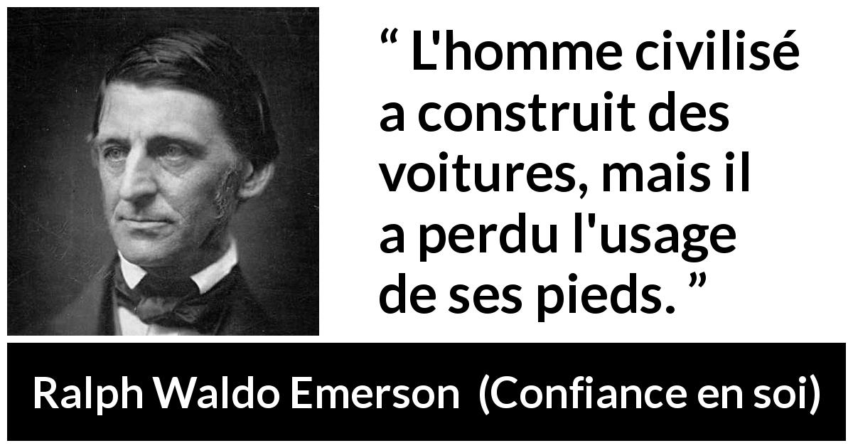 Citation de Ralph Waldo Emerson sur la technologie tirée de Confiance en soi - L'homme civilisé a construit des voitures, mais il a perdu l'usage de ses pieds.