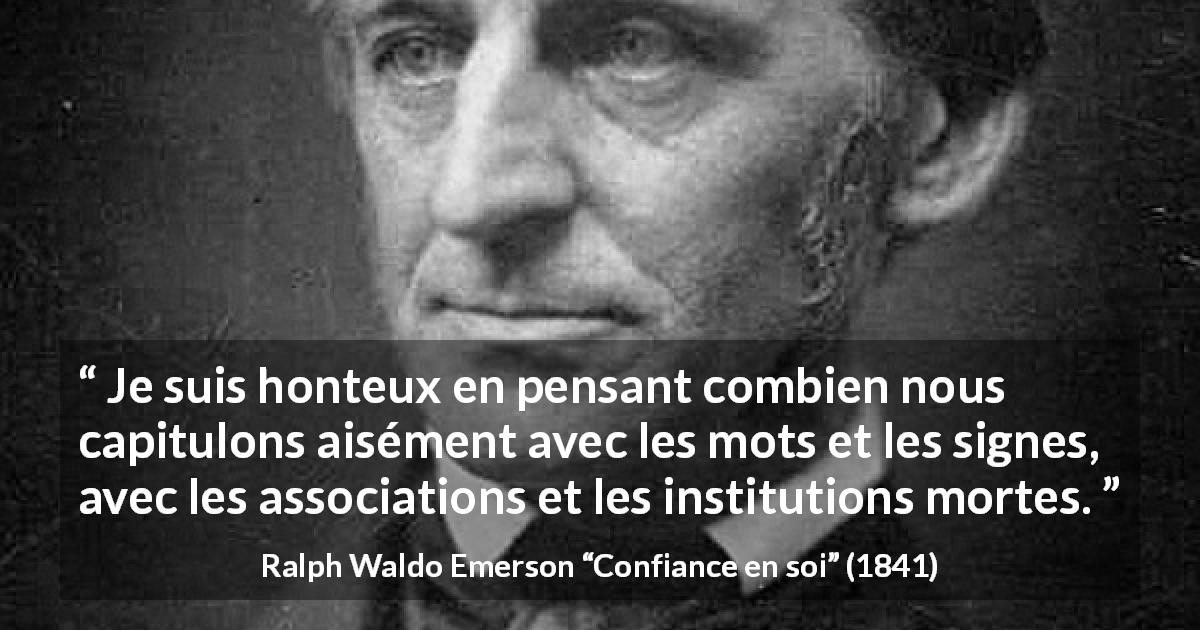 Citation de Ralph Waldo Emerson sur les institutions tirée de Confiance en soi - Je suis honteux en pensant combien nous capitulons aisément avec les mots et les signes, avec les associations et les institutions mortes.