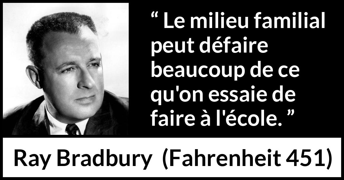 Citation de Ray Bradbury sur l'éducation tirée de Fahrenheit 451 - Le milieu familial peut défaire beaucoup de ce qu'on essaie de faire à l'école.