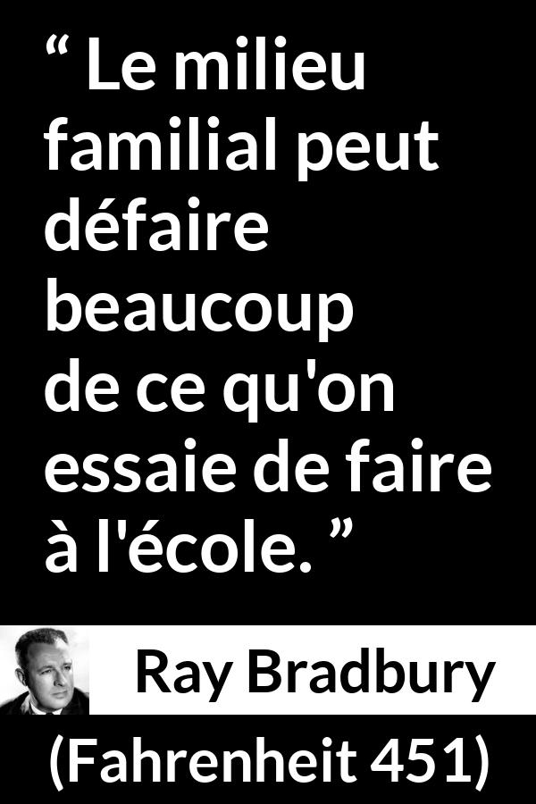 Citation de Ray Bradbury sur l'éducation tirée de Fahrenheit 451 - Le milieu familial peut défaire beaucoup de ce qu'on essaie de faire à l'école.