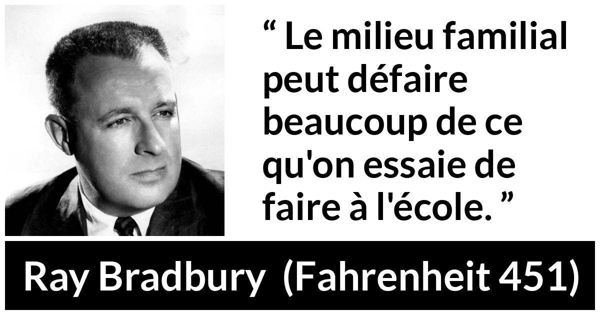 Citation de Ray Bradbury sur l'éducation tirée de Fahrenheit 451 - Le milieu familial peut défaire beaucoup de ce qu'on essaie de faire à l'école.