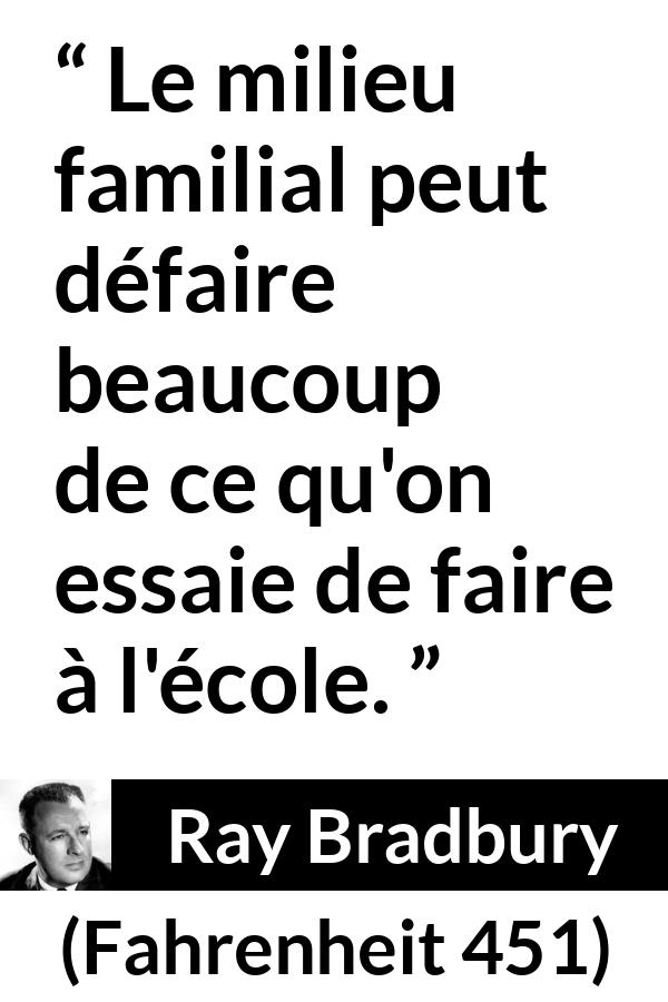 Citation de Ray Bradbury sur l'éducation tirée de Fahrenheit 451 - Le milieu familial peut défaire beaucoup de ce qu'on essaie de faire à l'école.