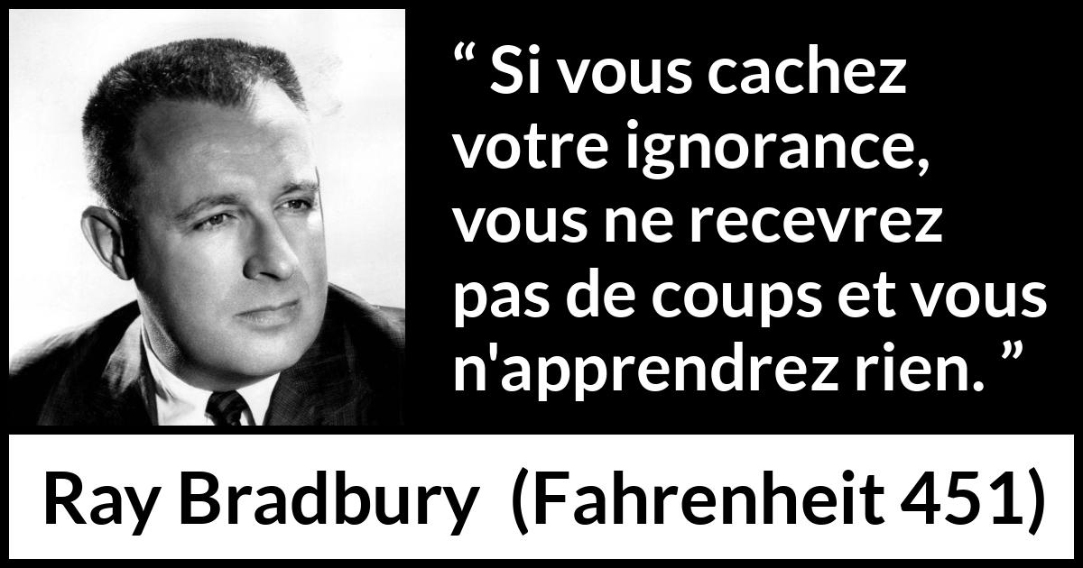 Citation de Ray Bradbury sur l'ignorance tirée de Fahrenheit 451 - Si vous cachez votre ignorance, vous ne recevrez pas de coups et vous n'apprendrez rien.