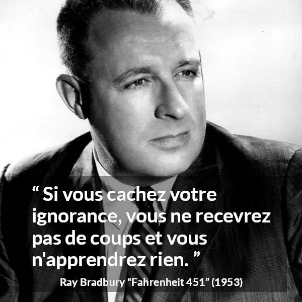 Citation de Ray Bradbury sur l'ignorance tirée de Fahrenheit 451 - Si vous cachez votre ignorance, vous ne recevrez pas de coups et vous n'apprendrez rien.