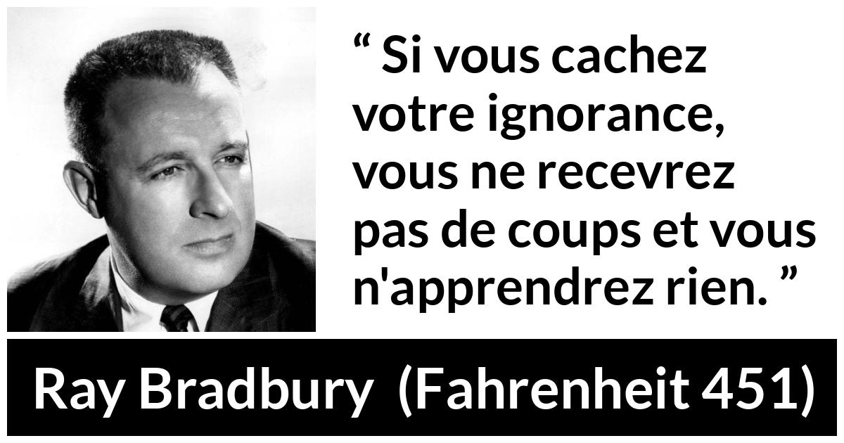 Citation de Ray Bradbury sur l'ignorance tirée de Fahrenheit 451 - Si vous cachez votre ignorance, vous ne recevrez pas de coups et vous n'apprendrez rien.