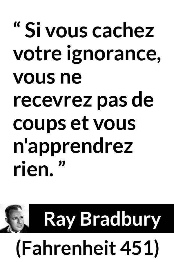 Citation de Ray Bradbury sur l'ignorance tirée de Fahrenheit 451 - Si vous cachez votre ignorance, vous ne recevrez pas de coups et vous n'apprendrez rien.