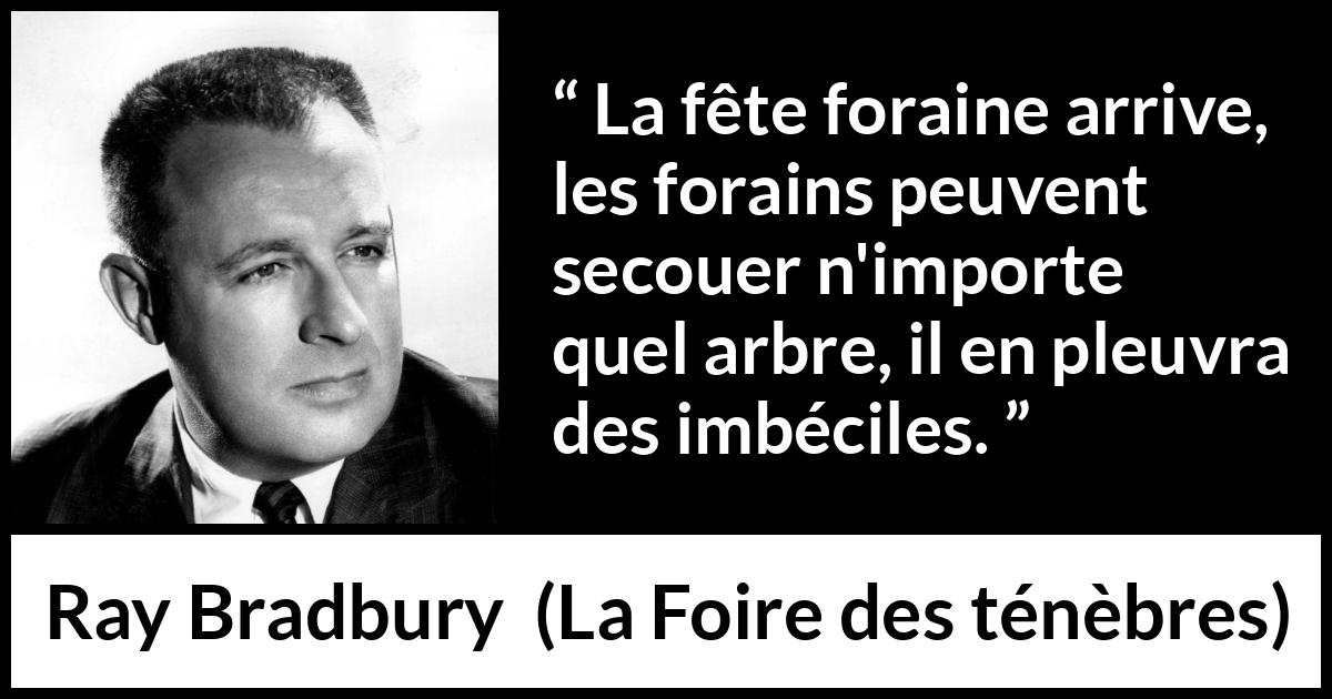 Citation de Ray Bradbury sur l'imbécillité tirée de La Foire des ténèbres - La fête foraine arrive, les forains peuvent secouer n'importe quel arbre, il en pleuvra des imbéciles.