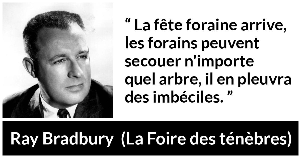 Citation de Ray Bradbury sur l'imbécillité tirée de La Foire des ténèbres - La fête foraine arrive, les forains peuvent secouer n'importe quel arbre, il en pleuvra des imbéciles.