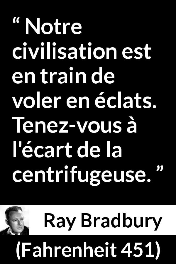 Citation de Ray Bradbury sur la civilisation tirée de Fahrenheit 451 - Notre civilisation est en train de voler en éclats. Tenez-vous à l'écart de la centrifugeuse.