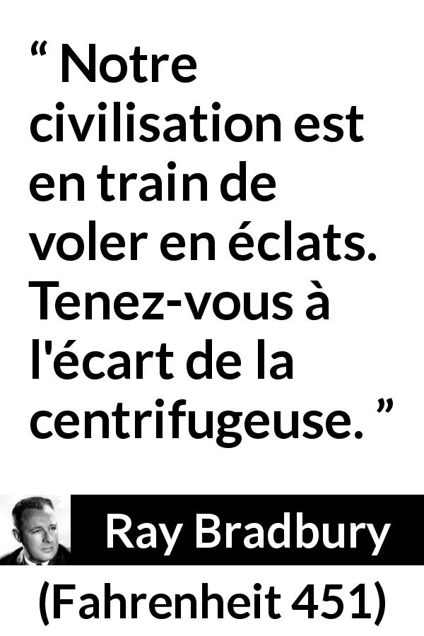 Citation de Ray Bradbury sur la civilisation tirée de Fahrenheit 451 - Notre civilisation est en train de voler en éclats. Tenez-vous à l'écart de la centrifugeuse.