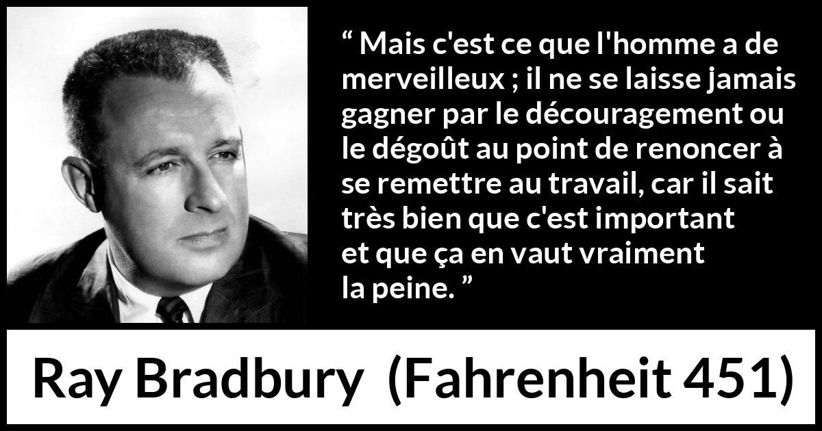 Citation de Ray Bradbury sur la détermination tirée de Fahrenheit 451 - Mais c'est ce que l'homme a de merveilleux ; il ne se laisse jamais gagner par le découragement ou le dégoût au point de renoncer à se remettre au travail, car il sait très bien que c'est important et que ça en vaut vraiment la peine.