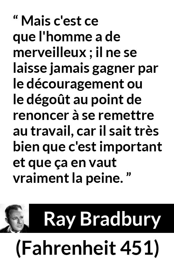 Citation de Ray Bradbury sur la détermination tirée de Fahrenheit 451 - Mais c'est ce que l'homme a de merveilleux ; il ne se laisse jamais gagner par le découragement ou le dégoût au point de renoncer à se remettre au travail, car il sait très bien que c'est important et que ça en vaut vraiment la peine.