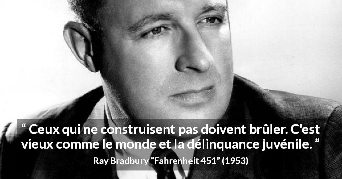 Citation de Ray Bradbury sur la destruction tirée de Fahrenheit 451 - Ceux qui ne construisent pas doivent brûler. C'est vieux comme le monde et la délinquance juvénile.