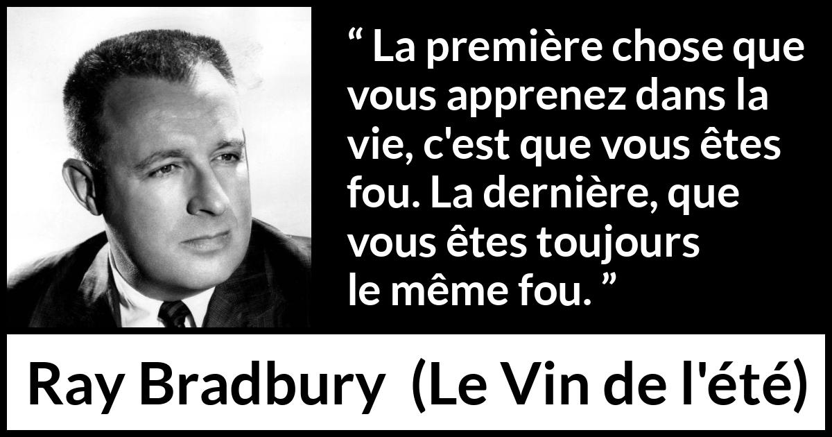 Citation de Ray Bradbury sur la folie tirée du Vin de l'été - La première chose que vous apprenez dans la vie, c'est que vous êtes fou. La dernière, que vous êtes toujours le même fou.