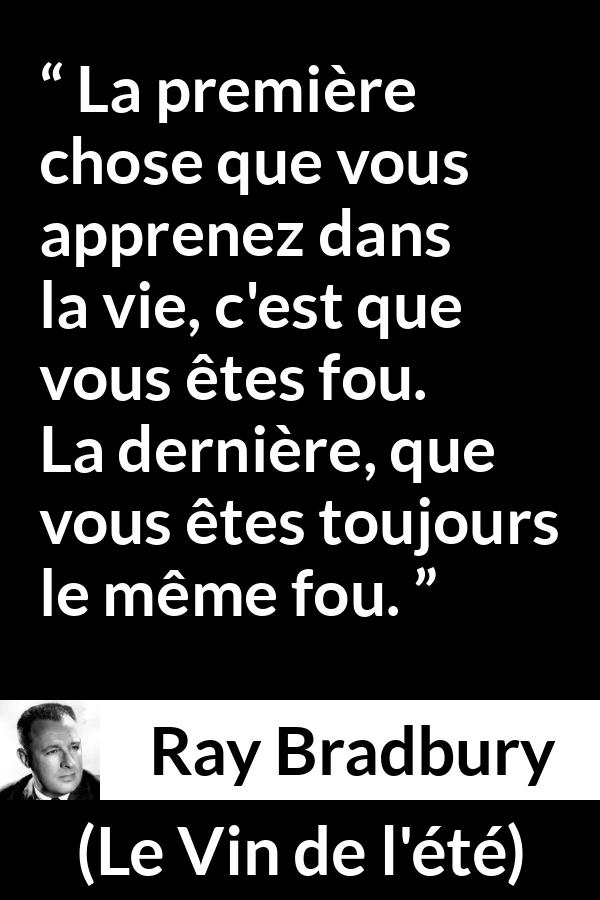 Citation de Ray Bradbury sur la folie tirée du Vin de l'été - La première chose que vous apprenez dans la vie, c'est que vous êtes fou. La dernière, que vous êtes toujours le même fou.