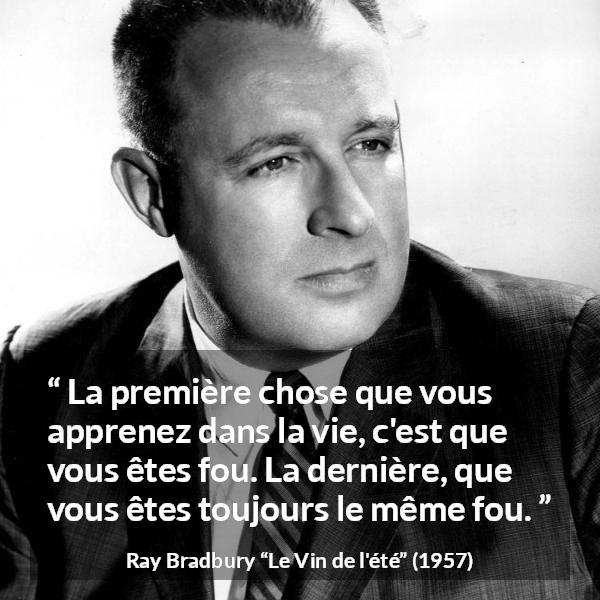 Citation de Ray Bradbury sur la folie tirée du Vin de l'été - La première chose que vous apprenez dans la vie, c'est que vous êtes fou. La dernière, que vous êtes toujours le même fou.