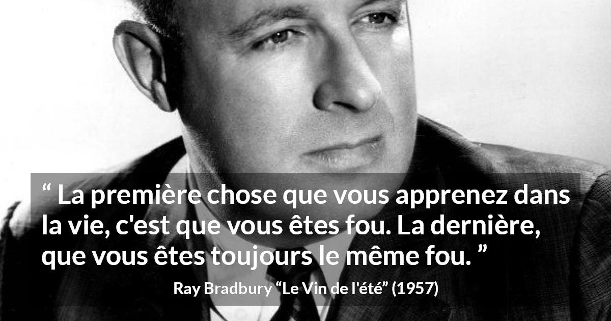 Citation de Ray Bradbury sur la folie tirée du Vin de l'été - La première chose que vous apprenez dans la vie, c'est que vous êtes fou. La dernière, que vous êtes toujours le même fou.