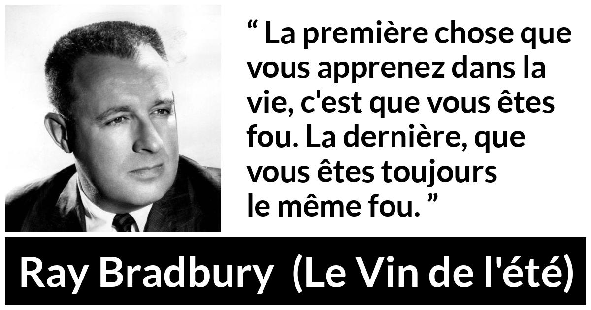 Citation de Ray Bradbury sur la folie tirée du Vin de l'été - La première chose que vous apprenez dans la vie, c'est que vous êtes fou. La dernière, que vous êtes toujours le même fou.