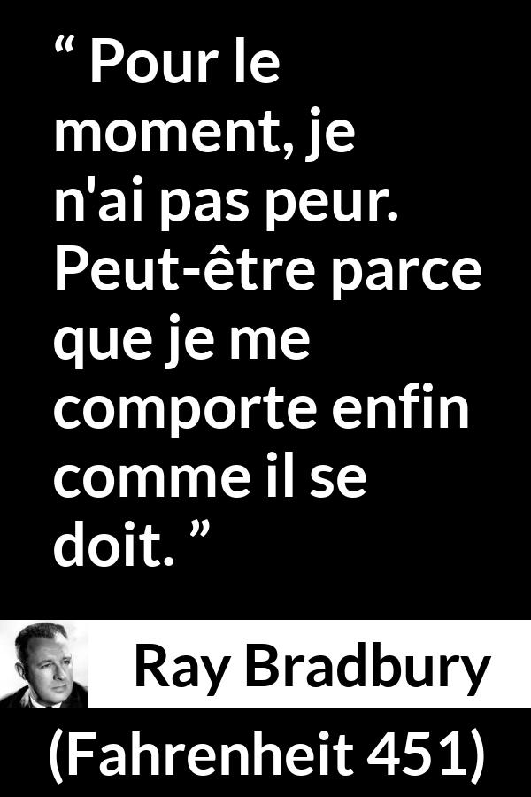 Citation de Ray Bradbury sur la justice tirée de Fahrenheit 451 - Pour le moment, je n'ai pas peur. Peut-être parce que je me comporte enfin comme il se doit.