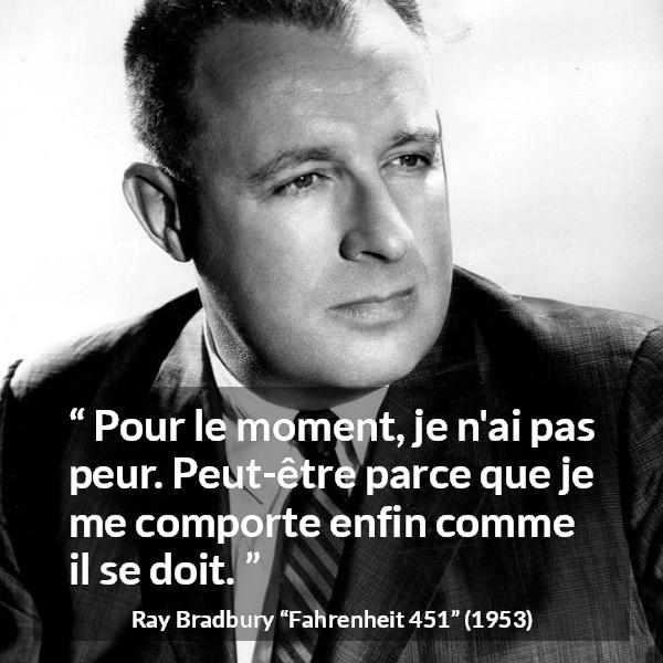 Citation de Ray Bradbury sur la justice tirée de Fahrenheit 451 - Pour le moment, je n'ai pas peur. Peut-être parce que je me comporte enfin comme il se doit.