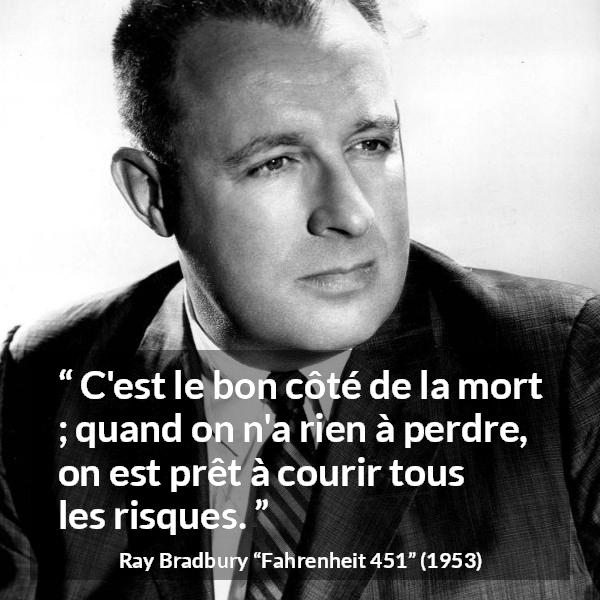 Citation de Ray Bradbury sur la mort tirée de Fahrenheit 451 - C'est le bon côté de la mort ; quand on n'a rien à perdre, on est prêt à courir tous les risques.